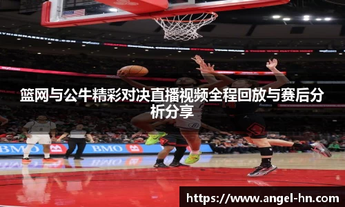 篮网与公牛精彩对决直播视频全程回放与赛后分析分享