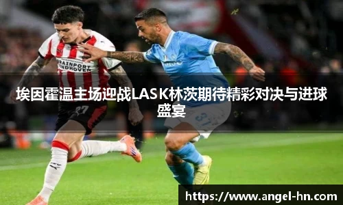 埃因霍温主场迎战LASK林茨期待精彩对决与进球盛宴